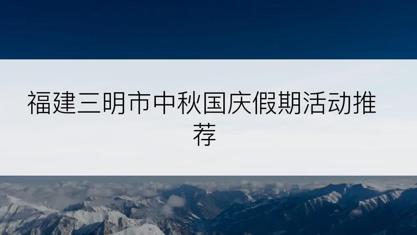 福建三明市中秋国庆假期活动推荐