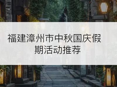 福建漳州市中秋国庆假期活动推荐