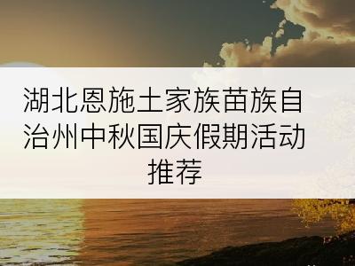 湖北恩施土家族苗族自治州中秋国庆假期活动推荐