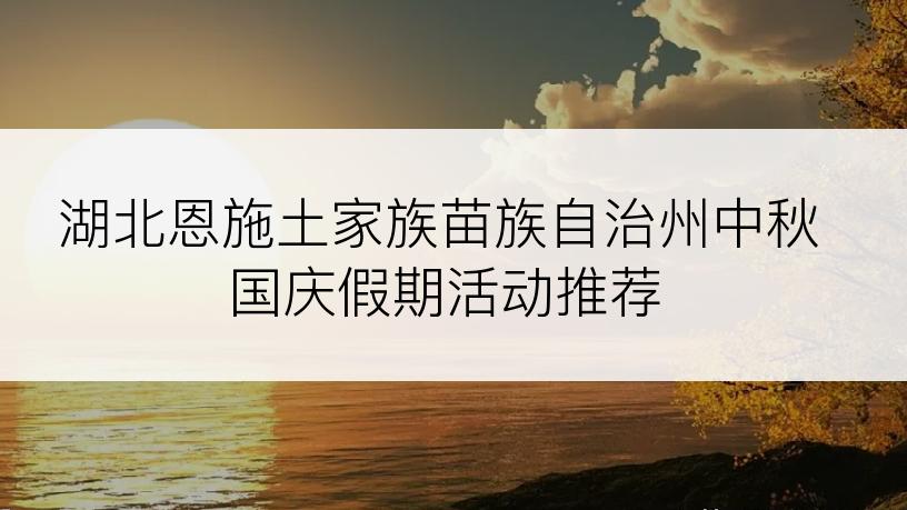 湖北恩施土家族苗族自治州中秋国庆假期活动推荐