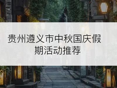 贵州遵义市中秋国庆假期活动推荐