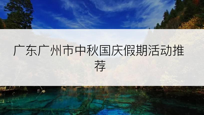 广东广州市中秋国庆假期活动推荐