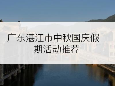 广东湛江市中秋国庆假期活动推荐