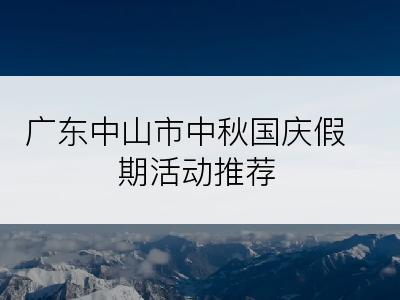 广东中山市中秋国庆假期活动推荐