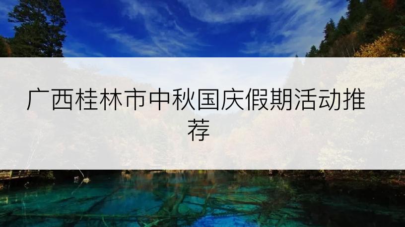 广西桂林市中秋国庆假期活动推荐