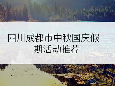 四川成都市中秋国庆假期活动推荐