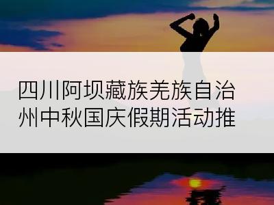 四川阿坝藏族羌族自治州中秋国庆假期活动推荐