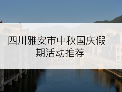 四川雅安市中秋国庆假期活动推荐