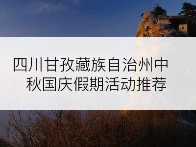 四川甘孜藏族自治州中秋国庆假期活动推荐