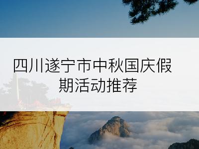 四川遂宁市中秋国庆假期活动推荐