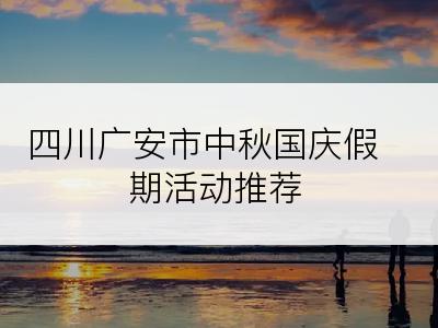 四川广安市中秋国庆假期活动推荐