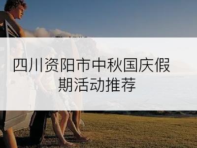 四川资阳市中秋国庆假期活动推荐