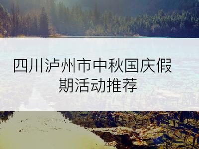 四川泸州市中秋国庆假期活动推荐