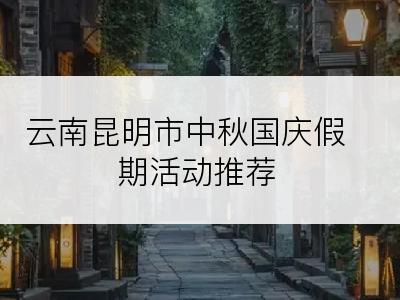 云南昆明市中秋国庆假期活动推荐