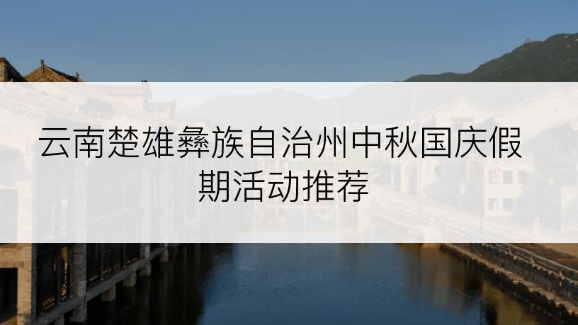 云南楚雄彝族自治州中秋国庆假期活动推荐