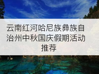 云南红河哈尼族彝族自治州中秋国庆假期活动推荐