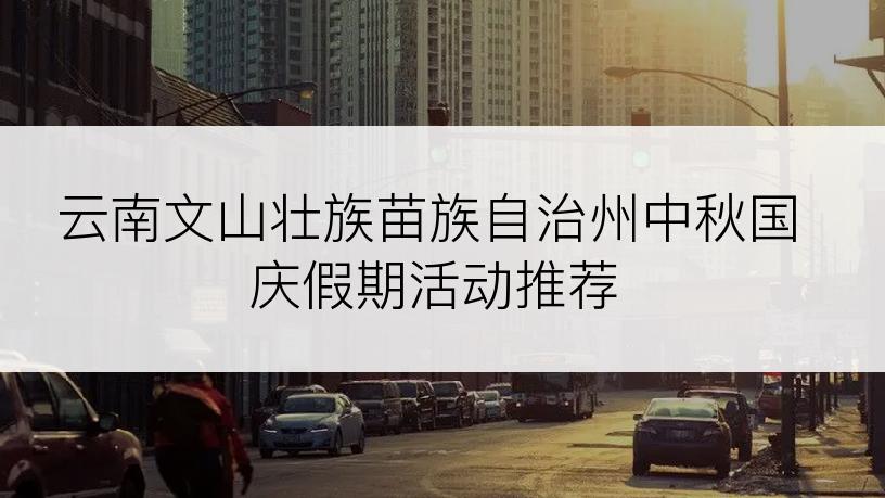 云南文山壮族苗族自治州中秋国庆假期活动推荐