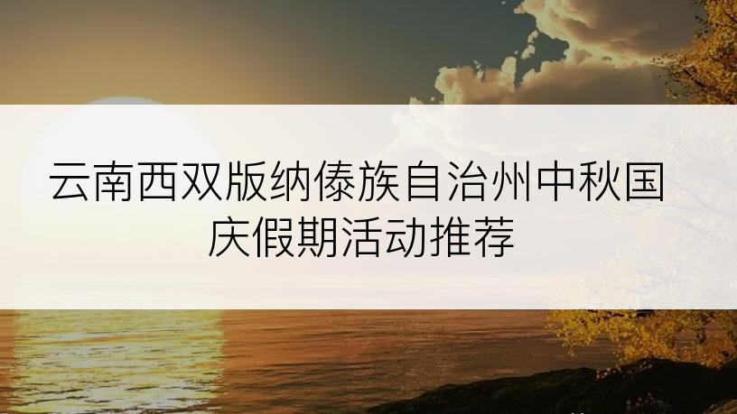 云南西双版纳傣族自治州中秋国庆假期活动推荐