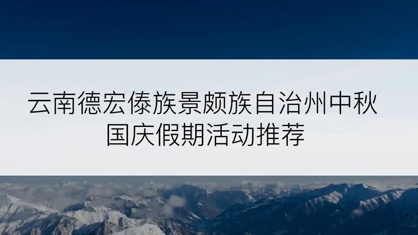 云南德宏傣族景颇族自治州中秋国庆假期活动推荐