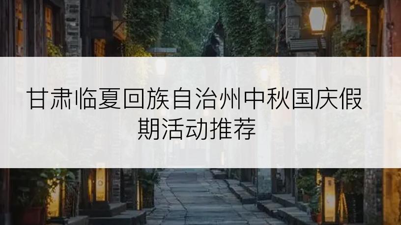 甘肃临夏回族自治州中秋国庆假期活动推荐