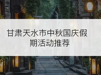 甘肃天水市中秋国庆假期活动推荐