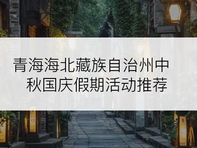 青海海北藏族自治州中秋国庆假期活动推荐