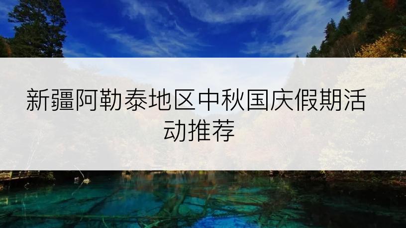 新疆阿勒泰地区中秋国庆假期活动推荐