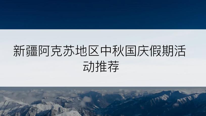 新疆阿克苏地区中秋国庆假期活动推荐