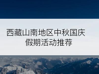 西藏山南地区中秋国庆假期活动推荐