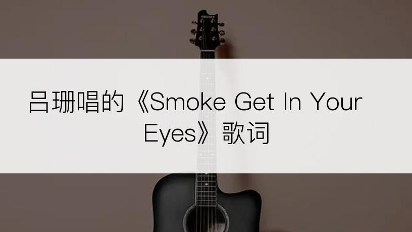 吕珊唱的《Smoke Get In Your Eyes》歌词