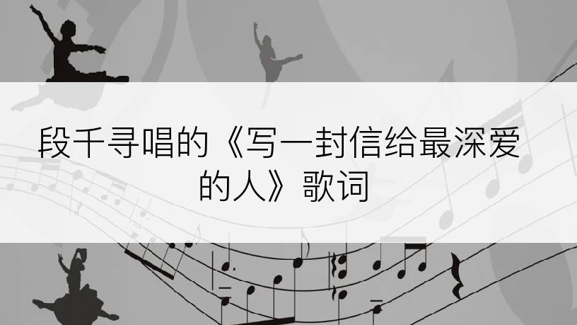 段千寻唱的《写一封信给最深爱的人》歌词