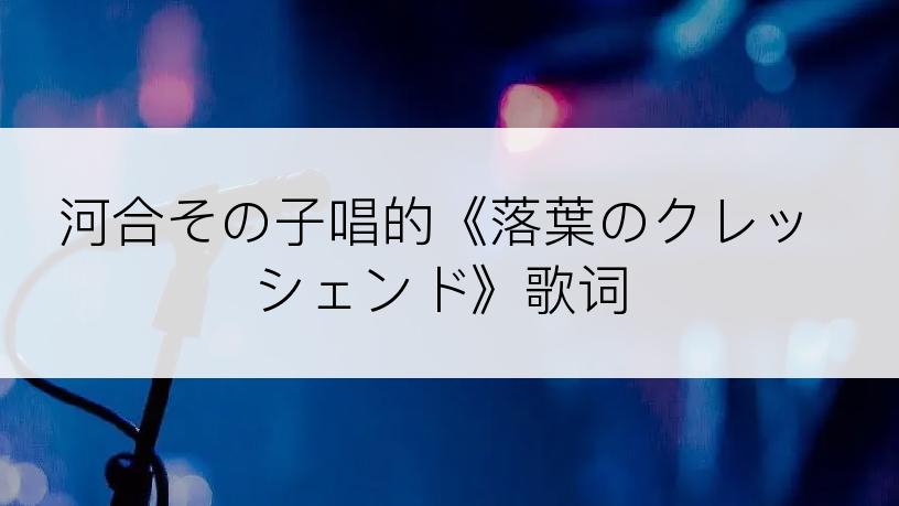 河合その子唱的《落葉のクレッシェンド》歌词