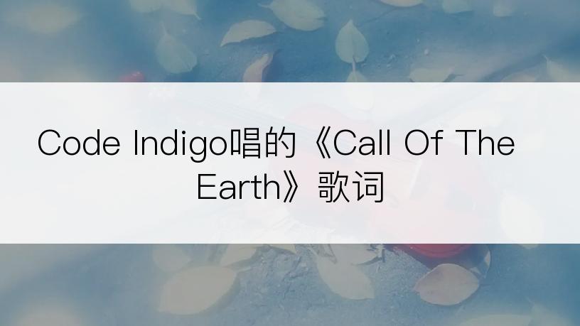 Code Indigo唱的《Call Of The Earth》歌词