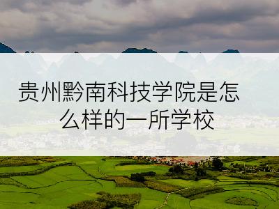 贵州黔南科技学院是怎么样的一所学校