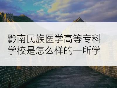 黔南民族医学高等专科学校是怎么样的一所学校