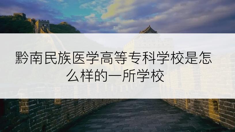 黔南民族医学高等专科学校是怎么样的一所学校