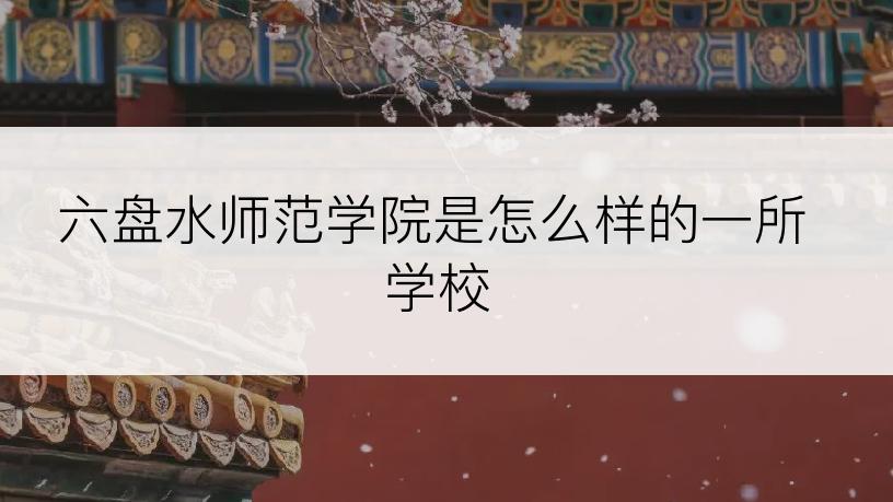 六盘水师范学院是怎么样的一所学校