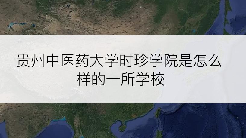 贵州中医药大学时珍学院是怎么样的一所学校