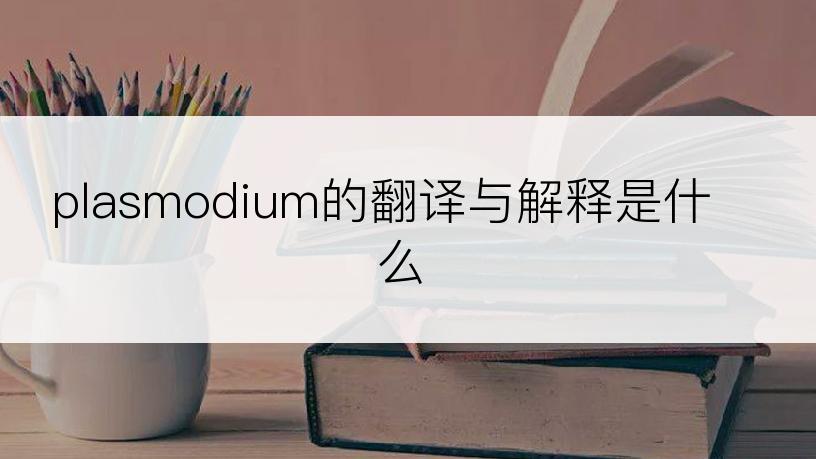 plasmodium的翻译与解释是什么