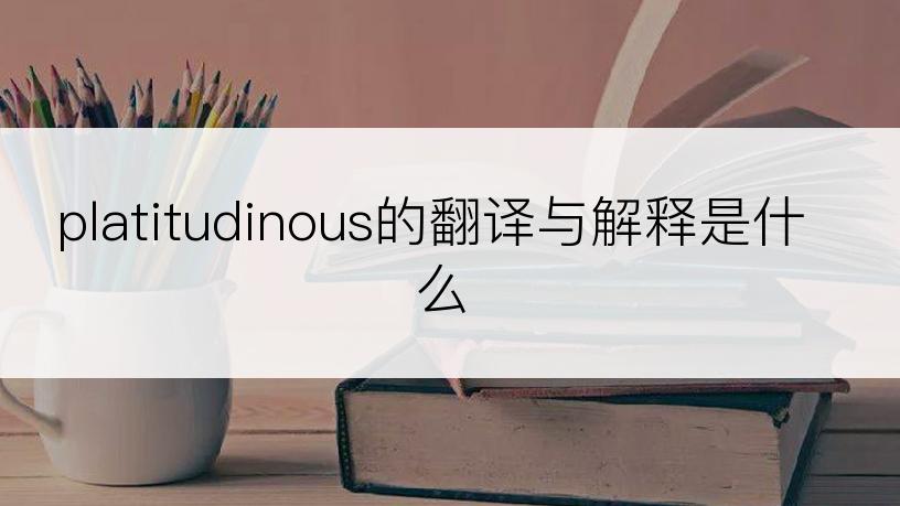 platitudinous的翻译与解释是什么