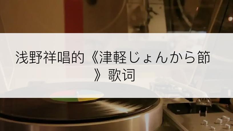 浅野祥唱的《津軽じょんから節》歌词