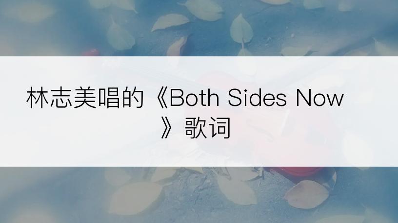 林志美唱的《Both Sides Now》歌词