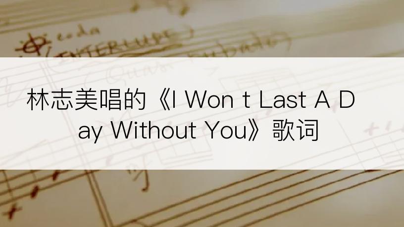 林志美唱的《I Won t Last A Day Without You》歌词