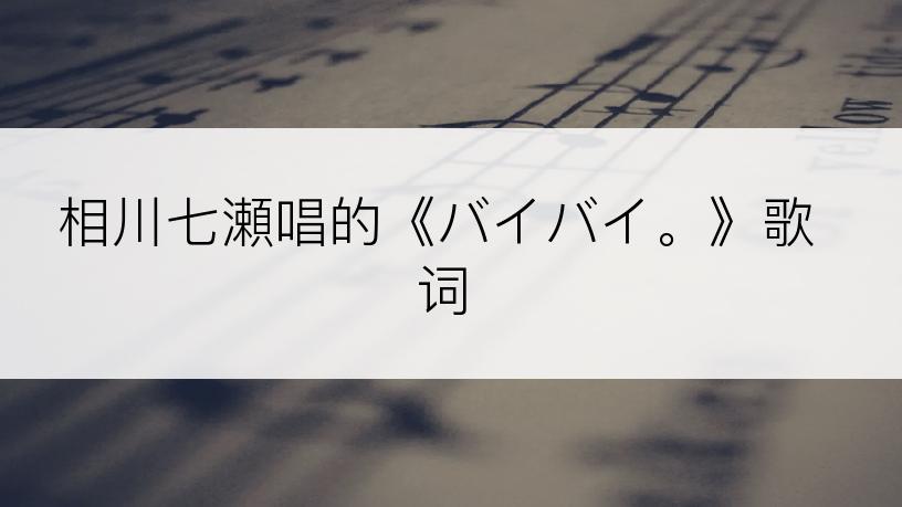 相川七瀬唱的《バイバイ。》歌词