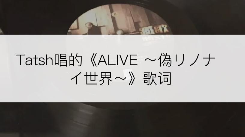 Tatsh唱的《ALIVE ～偽リノナイ世界～》歌词