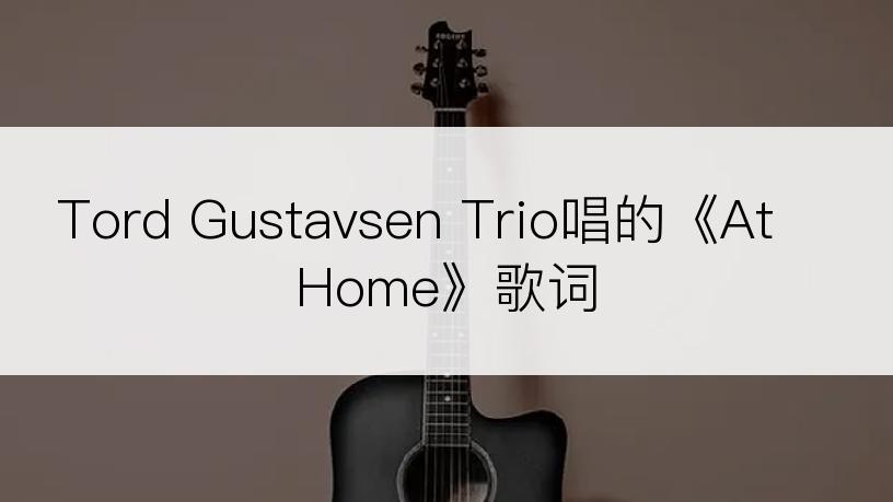 Tord Gustavsen Trio唱的《At Home》歌词