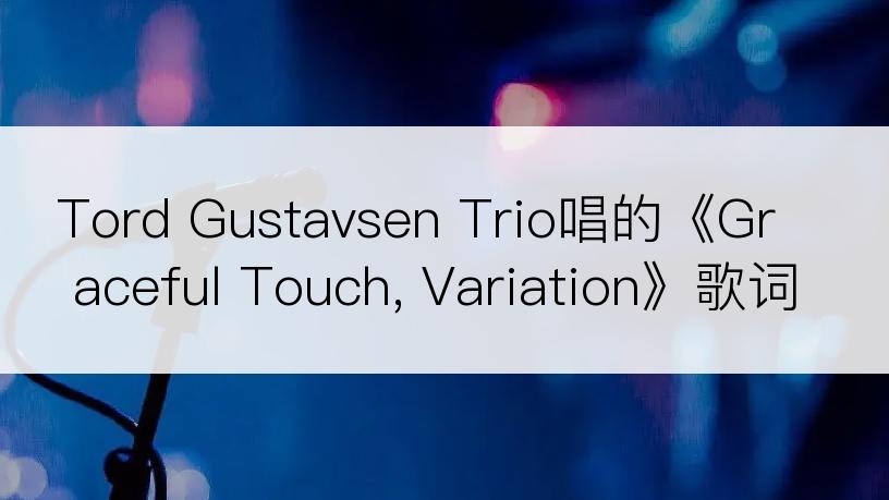 Tord Gustavsen Trio唱的《Graceful Touch, Variation》歌词