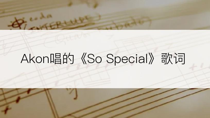 Akon唱的《So Special》歌词