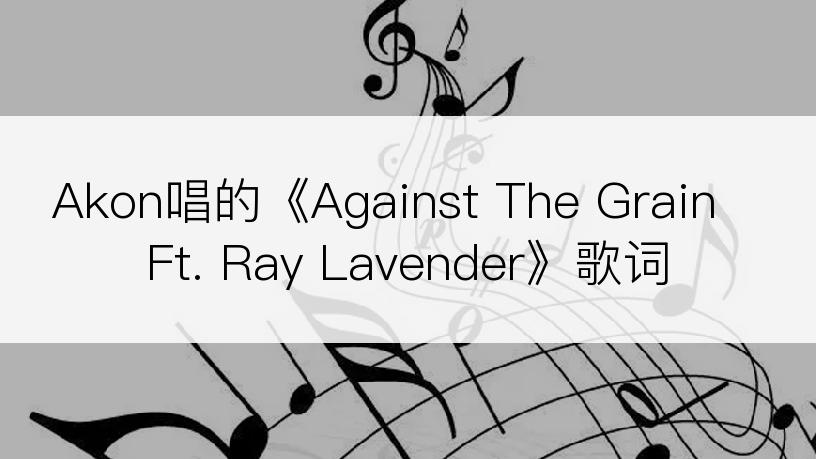 Akon唱的《Against The Grain Ft. Ray Lavender》歌词