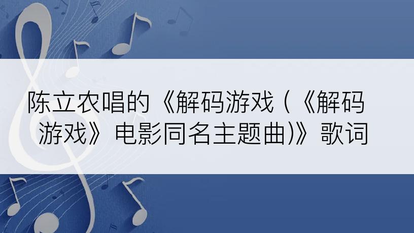 陈立农唱的《解码游戏 (《解码游戏》电影同名主题曲)》歌词
